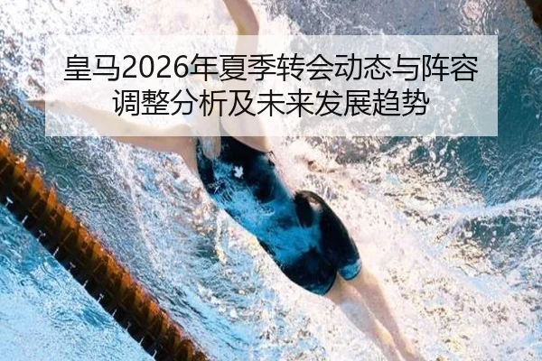 皇马2026年夏季转会动态与阵容调整分析及未来发展趋势