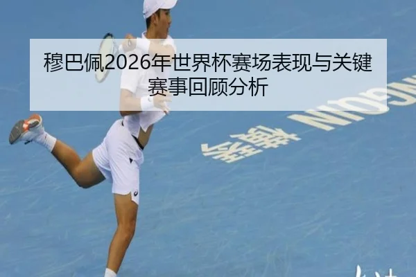 穆巴佩2026年世界杯赛场表现与关键赛事回顾分析