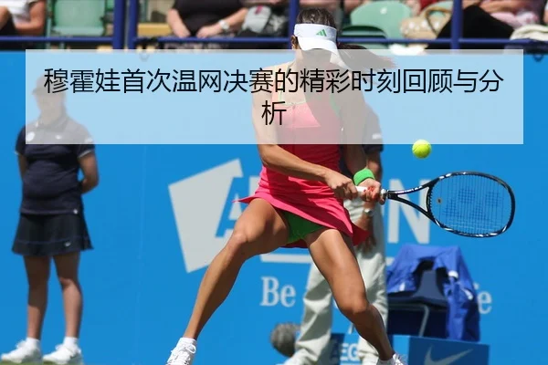 穆霍娃首次温网决赛的精彩时刻回顾与分析